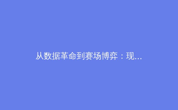 从数据革命到赛场博弈：现代体育如何被科技重塑竞争格局 - 4